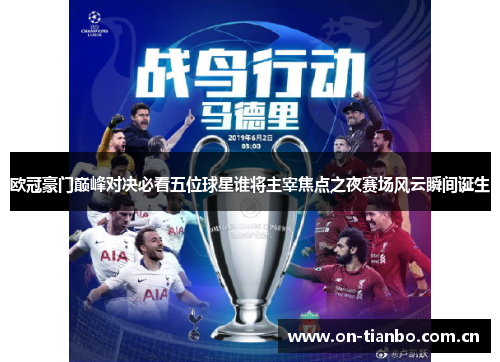 欧冠豪门巅峰对决必看五位球星谁将主宰焦点之夜赛场风云瞬间诞生 欧冠豪门巅峰对决必看五位球星谁将主宰焦点之夜赛场风云瞬间诞生